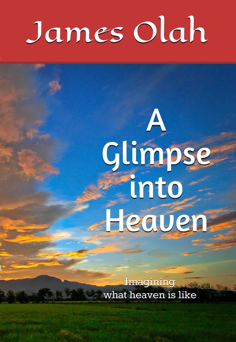 A Glimpse into Heaven by James Olah - Book - Read Online