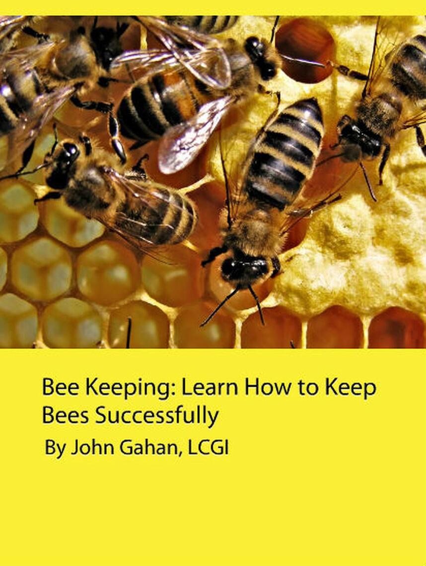 Bee Keeping Learn How to Keep Bees Successfully by John Gahan, LCGI