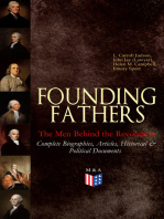 FOUNDING FATHERS – The Men Behind the Revolution: Complete Biographies, Articles, Historical & Political Documents: John Adams, Benjamin Franklin, Alexander Hamilton, John Jay, Thomas Jefferson, James Madison and George Washington