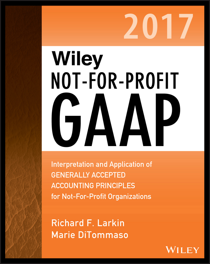 Wiley Not-for-Profit GAAP 2017 by Richard F. Larkin, Marie DiTommaso ...