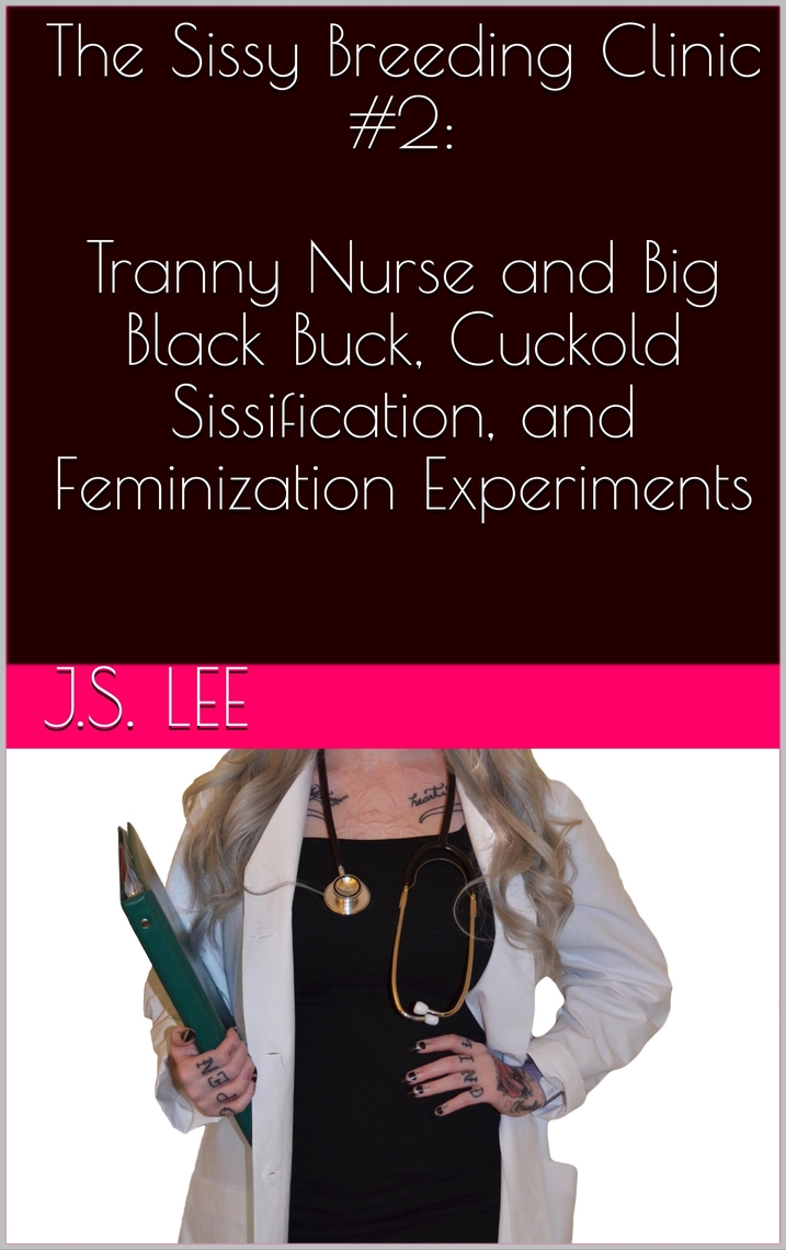 The Sissy Breeding Clinic #2 Tranny Nurse and Big Black Buck, Cuckold Sissification, and Feminization Experiments by