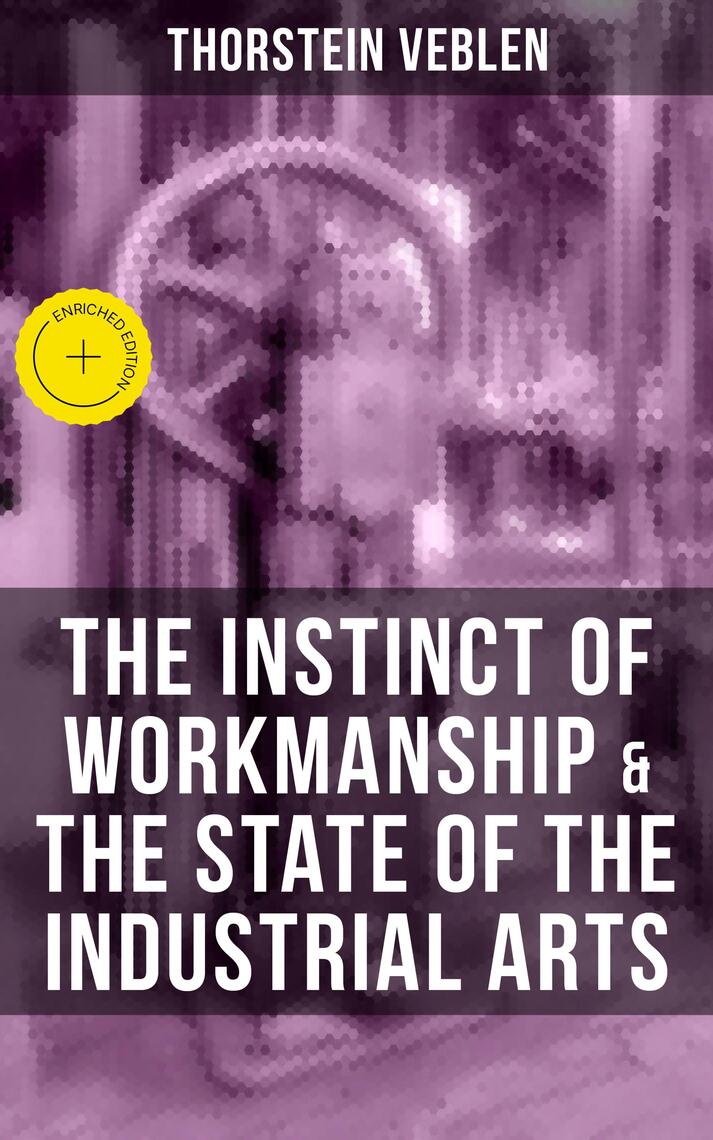 THE INSTINCT OF WORKMANSHIP & THE STATE OF THE INDUSTRIAL ARTS by ...