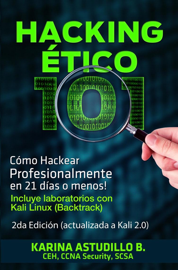Hacking Ético 101 Cómo hackear profesionalmente en 21 días o menos! 2da Edición de Karina