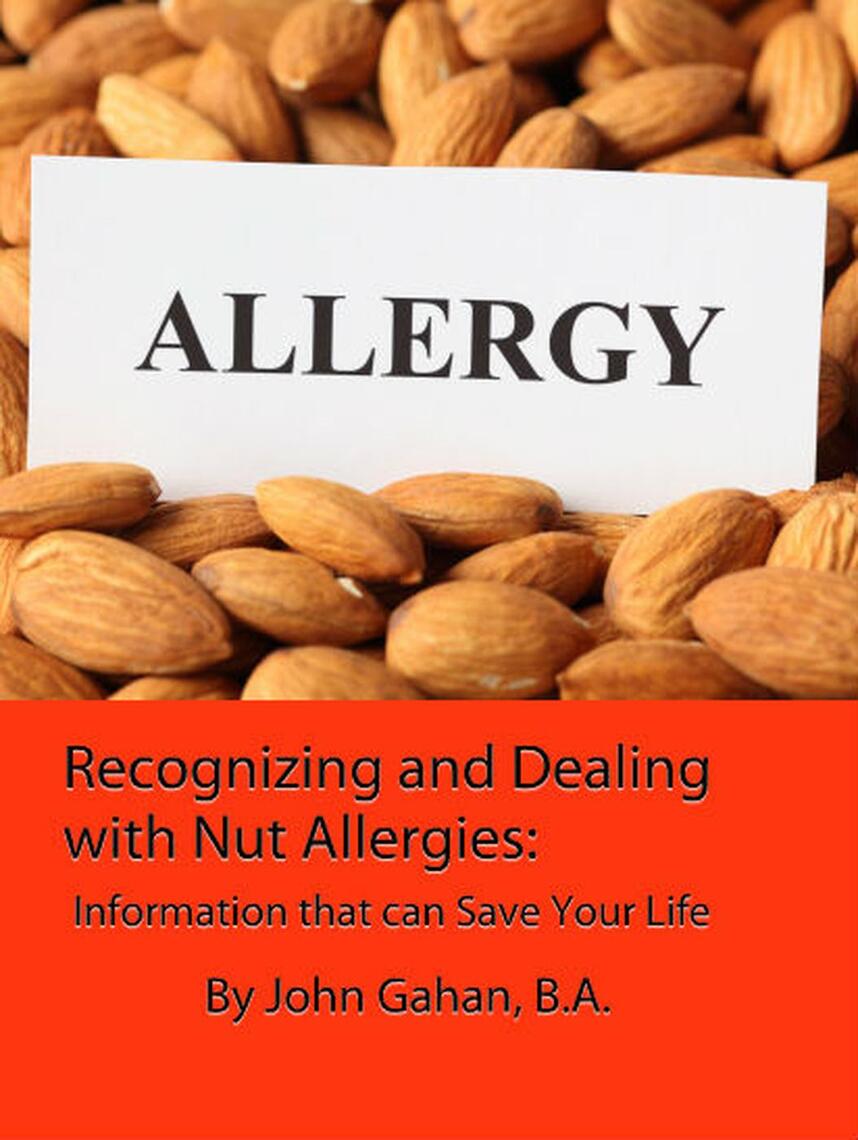 Recognizing and Dealing with Nut Allergies Information that can Save Your Life by John Gahan