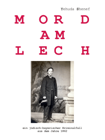 Mord am Lech: ein jüdisch-bayerischer Kriminalfall aus dem Jahr 1862