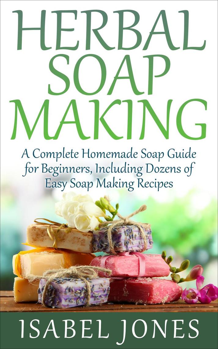 Herbal Soap Making: A Complete Homemade Soap Guide for Beginners ...