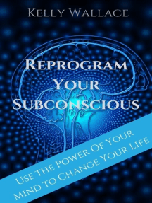 Read Reprogram Your Subconscious Use The Power Of Your Mind To Change Your Life Online By Kelly Wallace Books