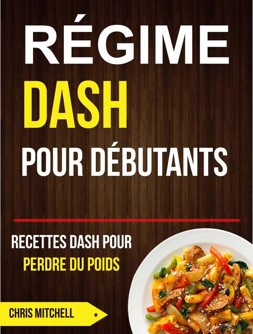Régime Dash Livre De Recette Pdf Régime Dash pour Débutants : Recettes Dash pour Perdre du Poids de Chris  Mitchell - Livre électronique | Scribd