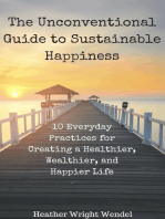 The Unconventional Guide to Sustainable Happiness: 10 Everyday Practices for Creating a Heathier, Wealthier, and Happier Life