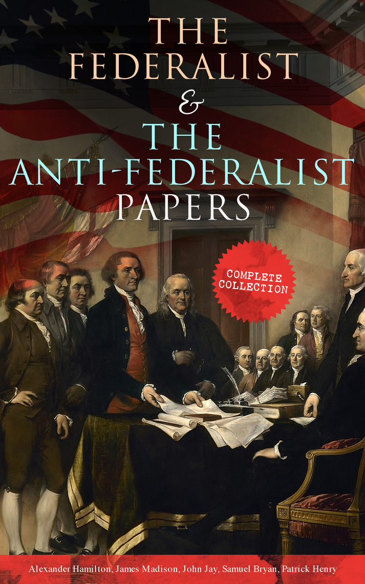 The Federalist The Anti-Federalist Papers: Complete Collection