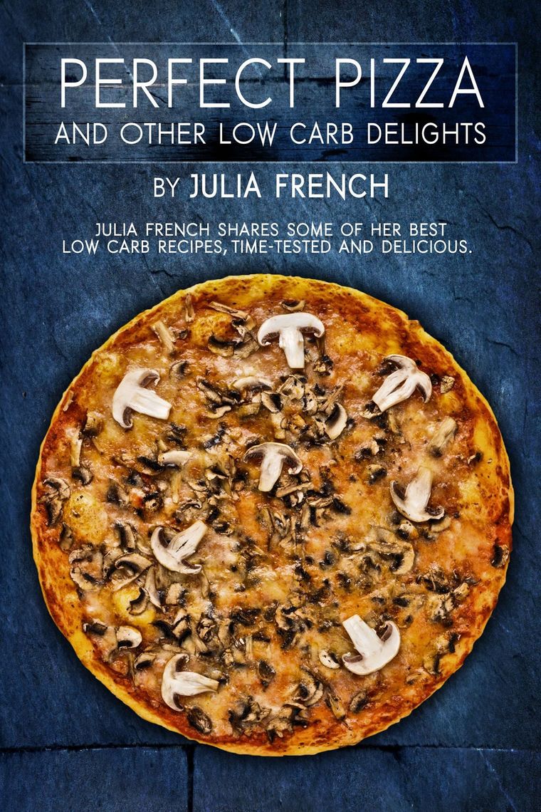 Perfect Pizza and Other Low Carb Delights by Julia French (Ebook ...