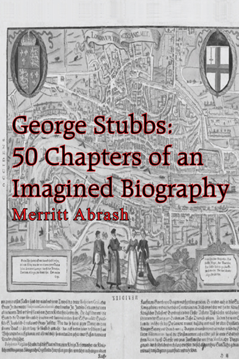 George Stubbs: 50 Chapters of an Imagined Biography by Merritt Abrash ...