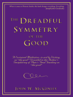 The Dreadful Symmetry of the Good: A Sustained Meditation, in and by Writing, on "The Good" Grounded in the Author's Deciphering of Plato's Final Teaching on "The Good"