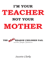 I'm Your Teacher Not Your Mother: The Real Reason Children Fail and the Simple Solutions