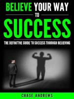 Believe Your Way to Success - The Definitive Guide to Success Through Believing: How Believing Takes You from Where You are to Where You Want to Be: Your Path to Success, #5