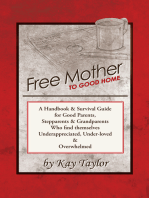 Free Mother to Good Home: A Handbook & Survival Guide for Good Parents, Stepparents & Grandparents Who Find Themselves Underappreciated, Under-Loved, and Overwhelmed