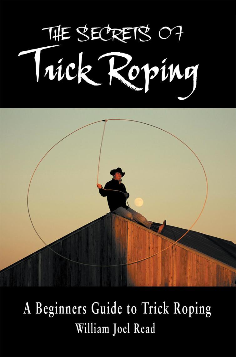 The Secrets of Trick Roping by William Joel Read (Ebook) - Read free ...