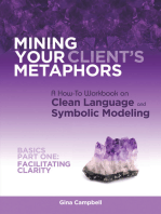 Mining Your Client's Metaphors: A How-To Workbook on Clean Language and Symbolic Modeling, Basics Part I: Facilitating Clarity