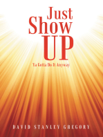 Just Show Up: Ya Gotta Do It Anyway