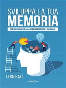 Sviluppa la tua memoria: Per migliorare la capacità di apprendere e ricordare