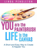 You are the Paintbrush, Life is the Canvas: A Short and Easy Way to Create the Happier You