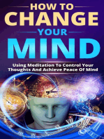 How To Change Your Mind: Using Meditation To Control Your Thoughts And Achieve Piece Of Mind