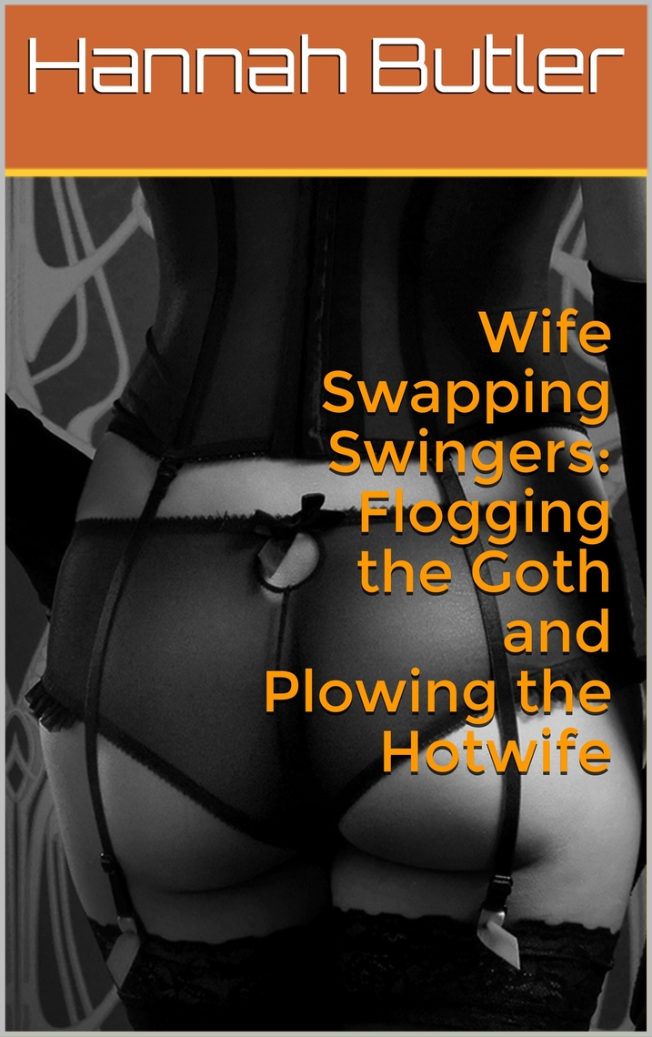 Wife Swapping Swingers Flogging the Goth and Plowing the Hotwife by Hannah Butler