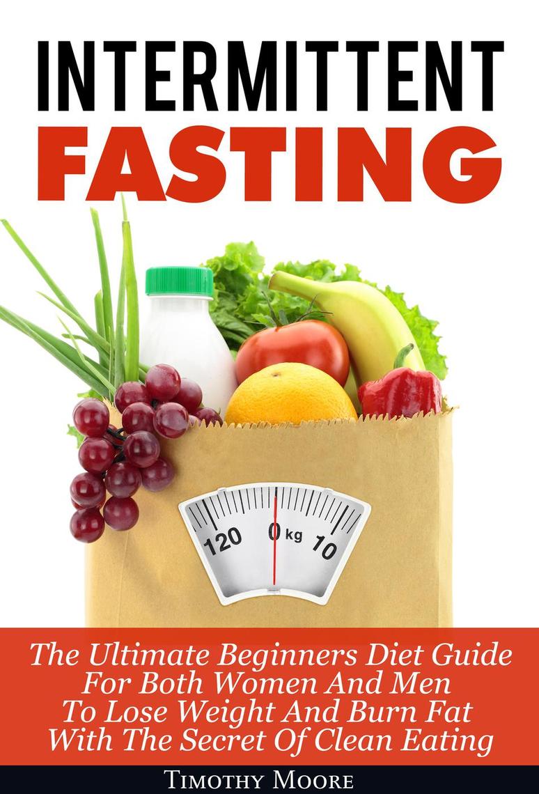 Lea Intermittent Fasting The Ultimate Beginners Diet Guide For Both Women And Men To Lose Weight And Burn Fat With The Secret Of Clean Eating De Timothy Moore En Linea Libros