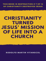 Christianity Turned Jesus’ Mission of Life Into a Church: This book is Destruction # 7 of 12 Of  Christianity Destroyed Jesus