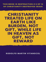Christianity Treated Life on Earth Like Burden, Not Gift, While Life in Heaven as Gift, Not Reward: This book is Destruction # 6 of 12 Of Christianity Destroyed Jesus