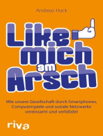 Like mich am Arsch: Wie unsere Gesellschaft durch Smartphones, Computerspiele und soziale Netzwerke vereinsamt und verblödet