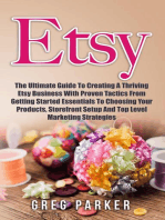 Etsy: The Ultimate Guide To Creating A Thriving Etsy Business With Proven Tactics From Getting Started Essentials To Choosing Your Products, Storefront Setup And Top Level Marketing Strategies