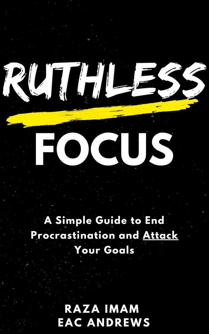 Ruthless Focus: A Simple Guide to End Procrastination and Attack Your ...