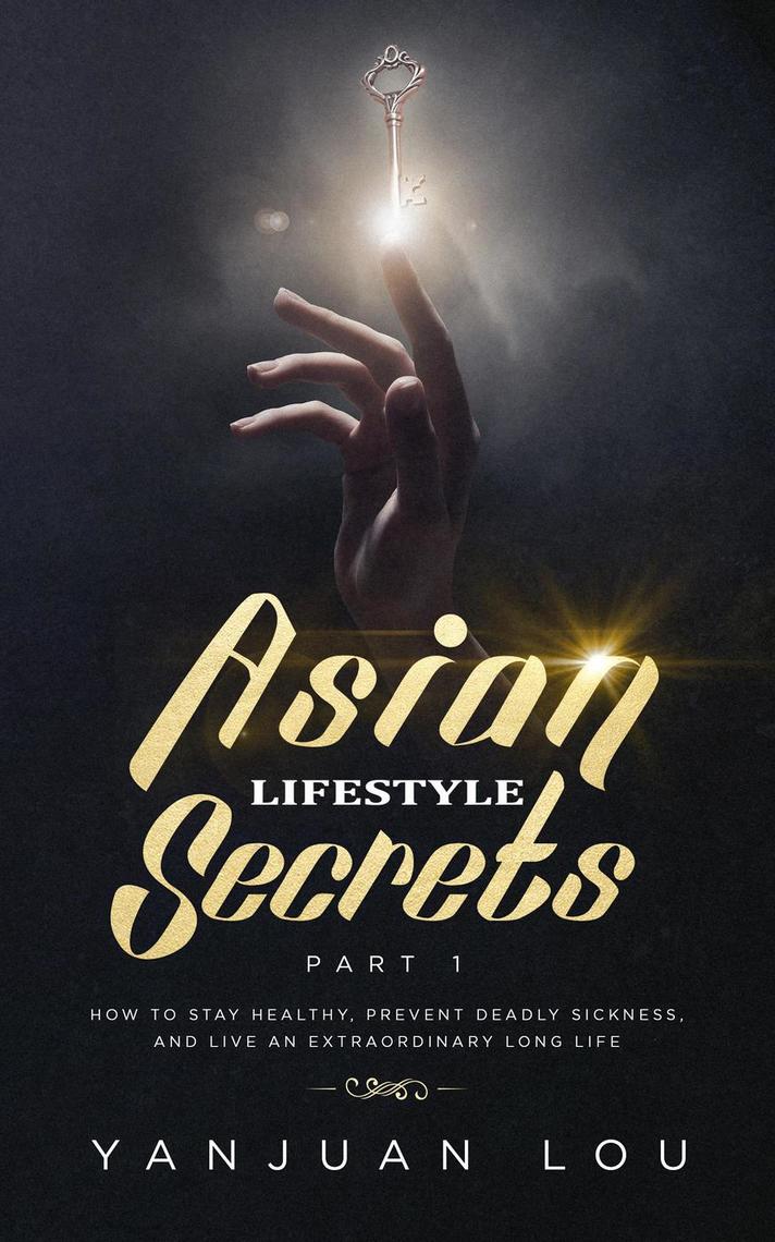 Read Asian Lifestyle Secrets Part 1 How To Stay Healthy Prevent Deadly Sickness And Live An Extraordinary Long Life Online By Yanjuan Lou Books