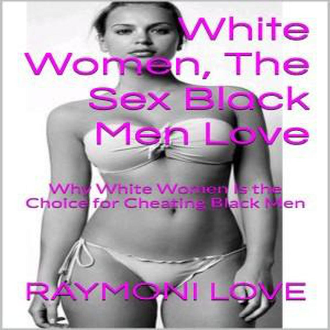 White Women, the Sex Black Men Love ( Why White Women Are the Choice for Cheating Black Men ) by Raymoni Love