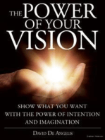 The Power of your Vision: Show what you want with the Power of Intention and Imagination