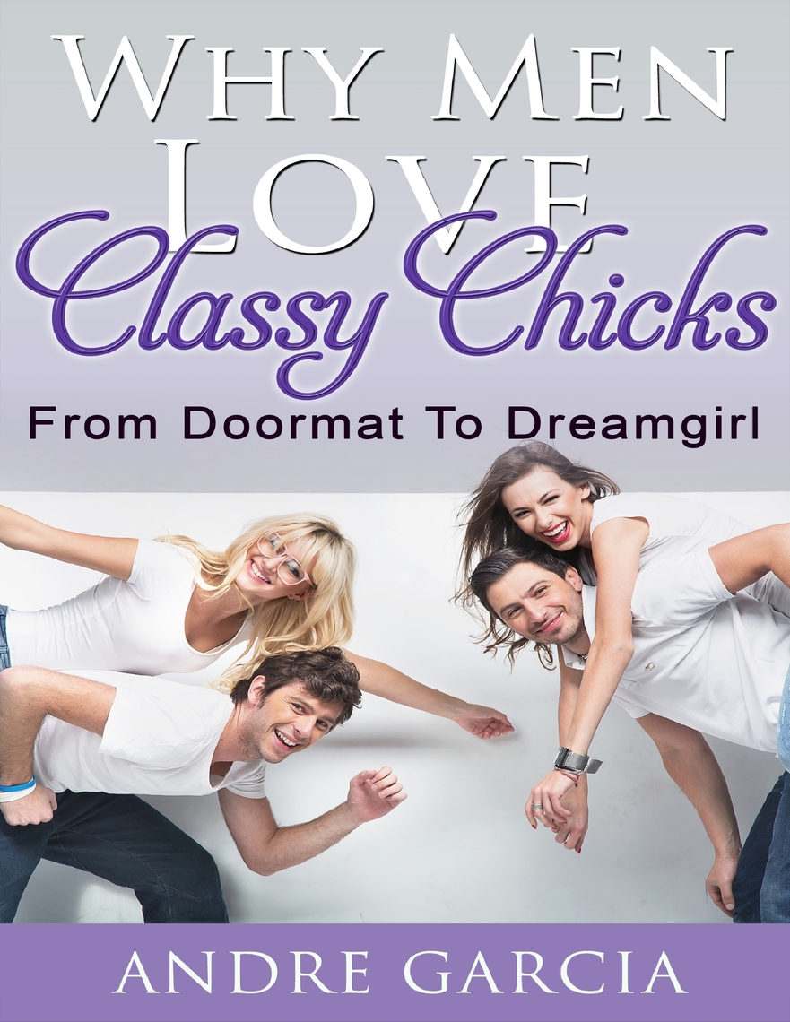 Why Men Love Classy Chicks From Doormat To Dream Girl By Andre