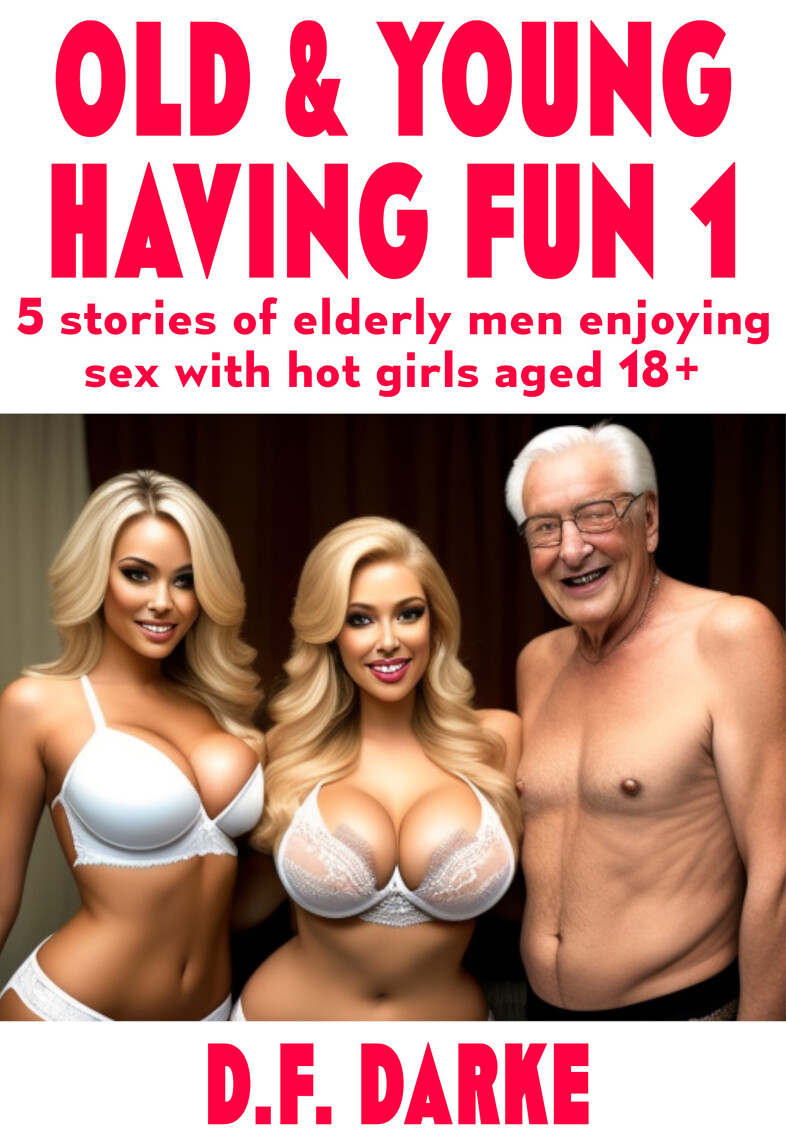 Old and Young Having Fun 5 Stories Of Elderly Men Enjoying Sex With Hot Girls, Aged 18+ by