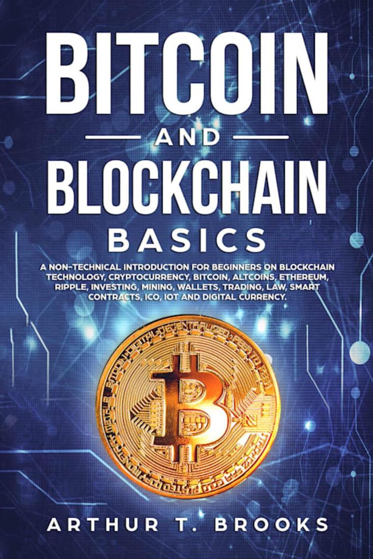 Bitcoin and Blockchain Basics: A non-technical introduction for beginners  on Blockchain Technology, Cryptocurrency, Bitcoin, Altcoins, Ethereum,  Ripple, Investing, Mining, Wallets & Smart Contracts. by Arthur T. Brooks  (Ebook) - Read free for