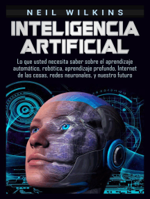 Inteligencia artificial: Lo que usted necesita saber sobre el aprendizaje automático, robótica, aprendizaje profundo, Internet de las cosas, redes neuronales, y nuestro futuro