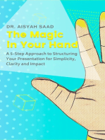 The Magic in Your Hand: A 5-Step Approach to Structuring Your Presentation for Simplicity, Clarity and Impact