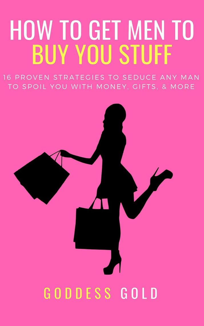 How To Get Men To Buy You Stuff by Goddess Gold - Ebook | Scribd