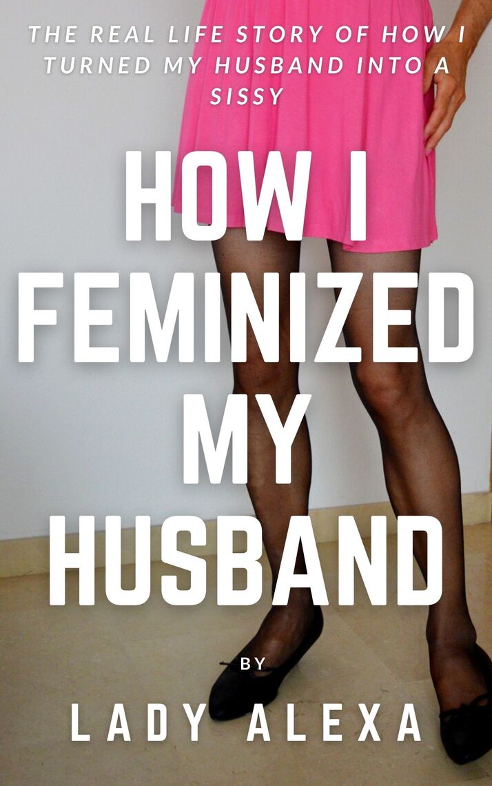 How I Feminised My Husband by Lady Alexa