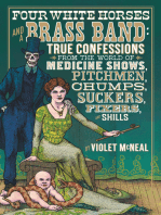 Four White Horses and a Brass Band: True Confessions from the World of Medicine Shows, Pitchmen, Chumps, Suckers, Fixers, and Shills