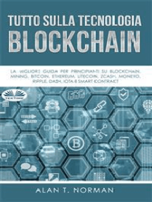 Tutto Sulla Tecnologia Blockchain: La Migliore Guida Per Principianti Su Blockchain, Mining, Bitcoin, Ethereum, Litecoin, Zcash, Monero