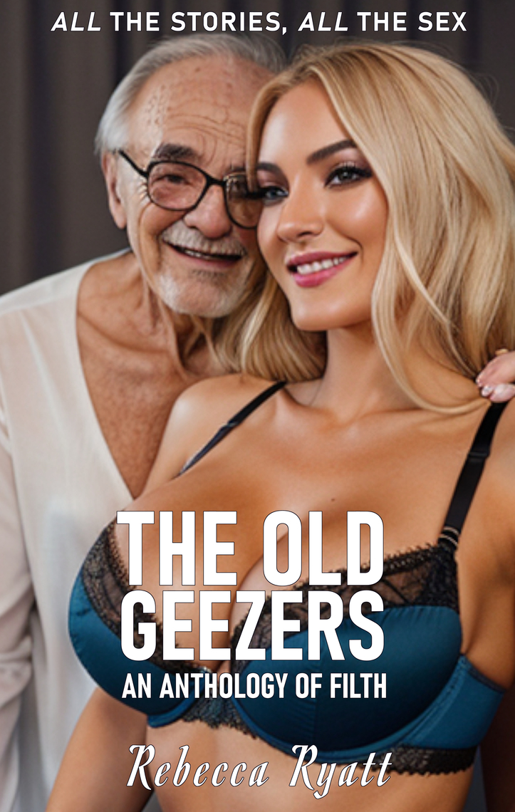 The Old Geezers An Anthology of Filth - All the Stories, All The Sex by Rebecca Ryatt