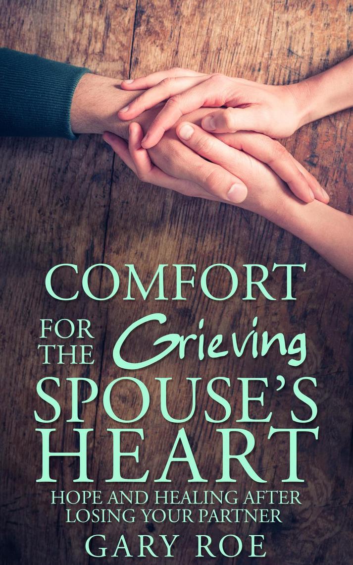 Comfort for the Grieving Spouse's Heart Hope and Healing After Losing Your Partner by Gary Roe