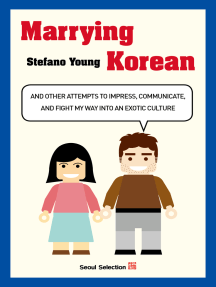 Marrying Korean: And Other Attempts To Impress, Communicate, And Fight My Way Into An Exotic Culture