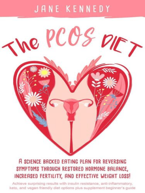 The Pcos Diet A Science Backed Eating Plan For Reversing Symptoms Through Restored Hormone Balance Increased Fertility And Weight Loss Insulin