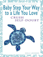 Baby Step Your Way to a Life You Love: Crush Self-Doubt (A Self-Help How-To Guide for Empowerment and Personal Growth): Baby Step Your Way to a Life You Love